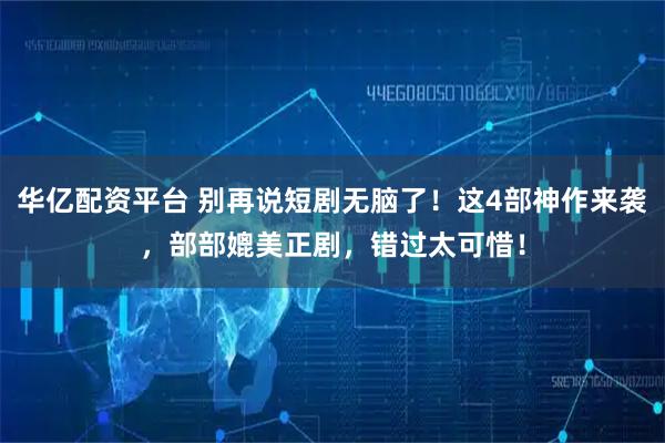 华亿配资平台 别再说短剧无脑了！这4部神作来袭，部部媲美正剧，错过太可惜！