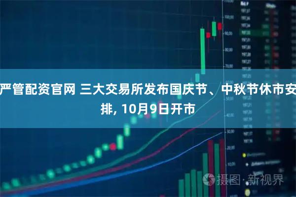 严管配资官网 三大交易所发布国庆节、中秋节休市安排, 10月9日开市