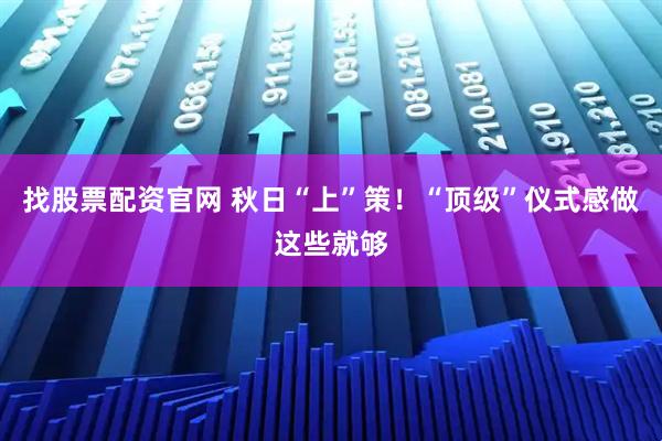 找股票配资官网 秋日“上”策！“顶级”仪式感做这些就够