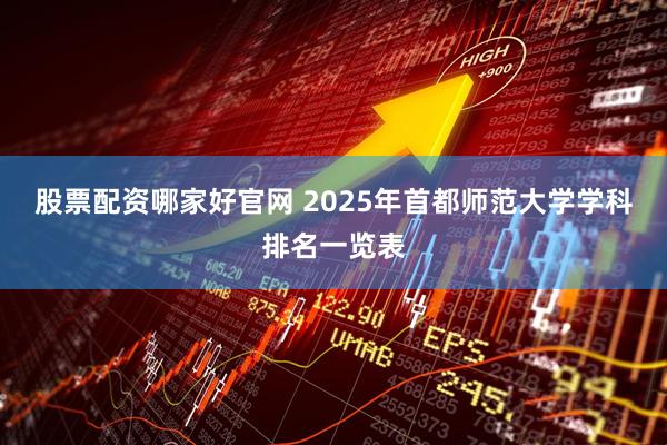 股票配资哪家好官网 2025年首都师范大学学科排名一览表