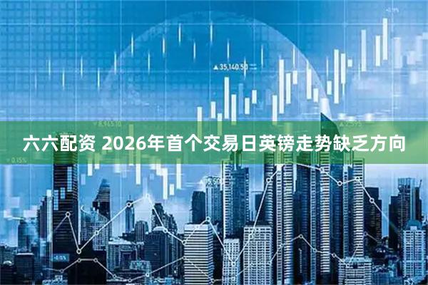 六六配资 2026年首个交易日英镑走势缺乏方向