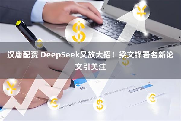 汉唐配资 DeepSeek又放大招！梁文锋署名新论文引关注