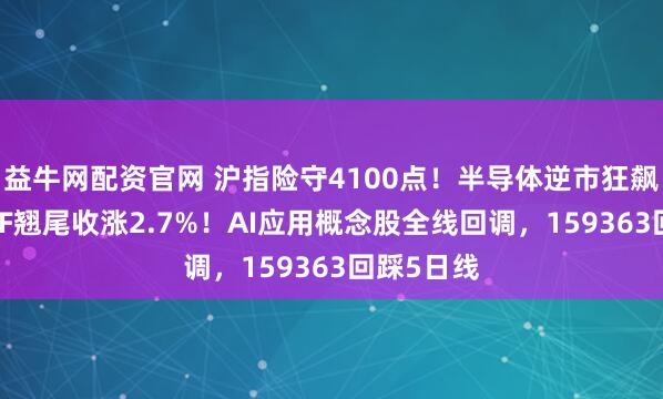 益牛网配资官网 沪指险守4100点！半导体逆市狂飙，电子ETF翘尾收涨2.7%！AI应用概念股全线回调，159363回踩5日线