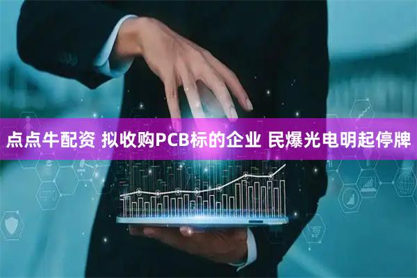 点点牛配资 拟收购PCB标的企业 民爆光电明起停牌
