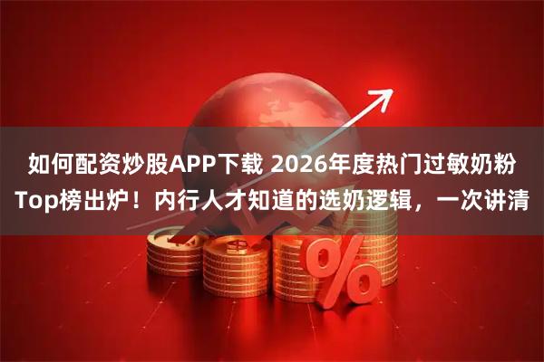 如何配资炒股APP下载 2026年度热门过敏奶粉Top榜出炉！内行人才知道的选奶逻辑，一次讲清