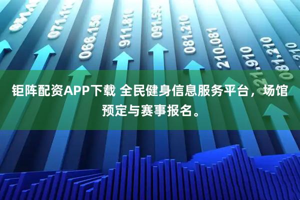 钜阵配资APP下载 全民健身信息服务平台，场馆预定与赛事报名。
