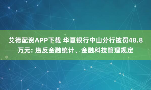 艾德配资APP下载 华夏银行中山分行被罚48.8万元: 违反金融统计、金融科技管理规定
