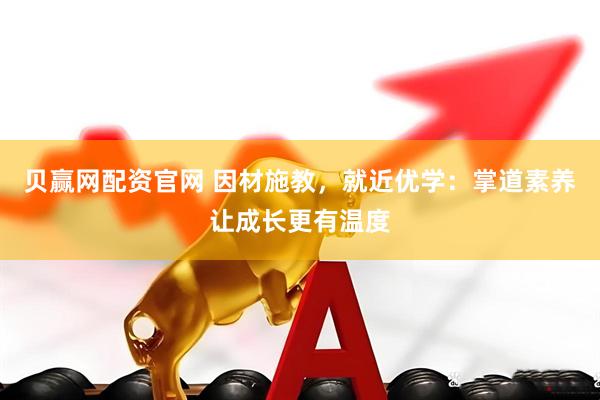 贝赢网配资官网 因材施教，就近优学：掌道素养让成长更有温度