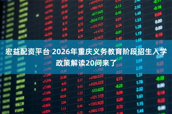 宏益配资平台 2026年重庆义务教育阶段招生入学政策解读20问来了