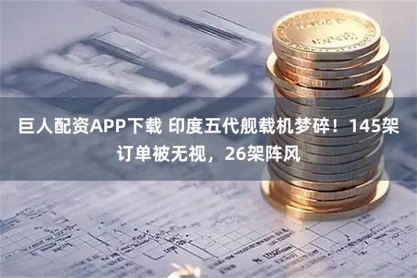 巨人配资APP下载 印度五代舰载机梦碎！145架订单被无视，26架阵风