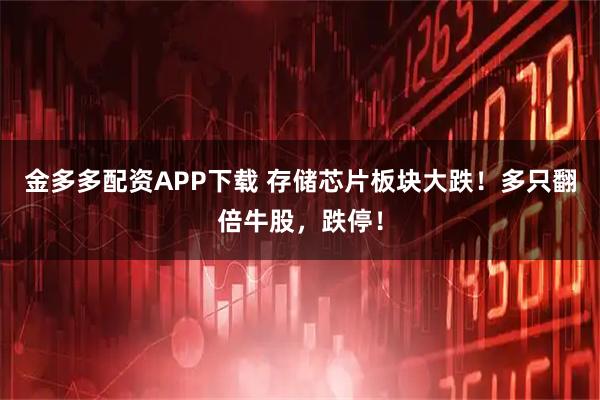 金多多配资APP下载 存储芯片板块大跌！多只翻倍牛股，跌停！